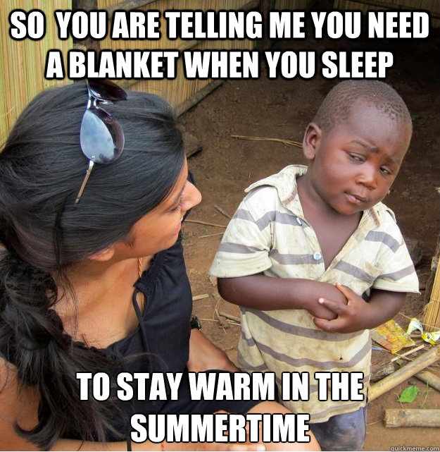 So  you are telling me you need a blanket when you sleep  to stay warm in the summertime - So  you are telling me you need a blanket when you sleep  to stay warm in the summertime  Skeptical Third World Kid