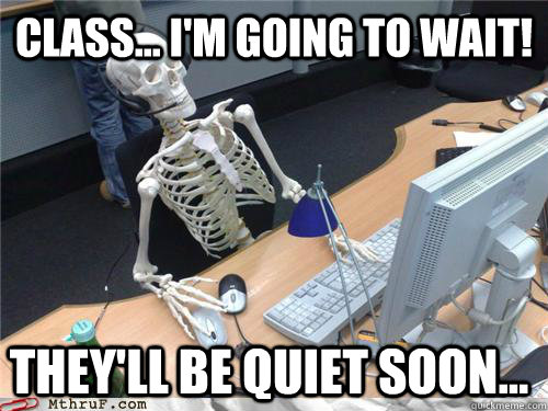 Class... I'm going to wait! They'll be quiet soon...  Waiting skeleton