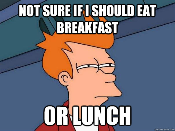 Not sure if I should eat breakfast Or lunch - Not sure if I should eat breakfast Or lunch  Futurama Fry