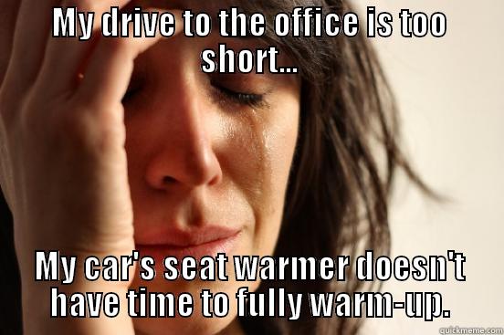 MY DRIVE TO THE OFFICE IS TOO SHORT... MY CAR'S SEAT WARMER DOESN'T HAVE TIME TO FULLY WARM-UP. First World Problems