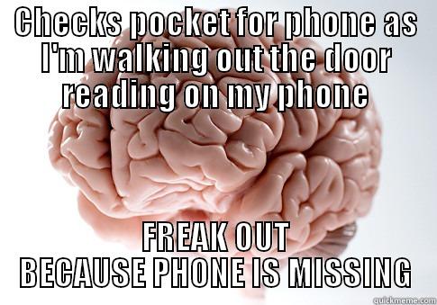 CHECKS POCKET FOR PHONE AS I'M WALKING OUT THE DOOR READING ON MY PHONE FREAK OUT BECAUSE PHONE IS MISSING Scumbag Brain