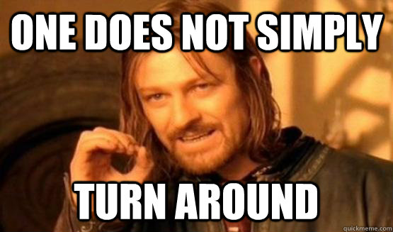One does not simply turn around  
