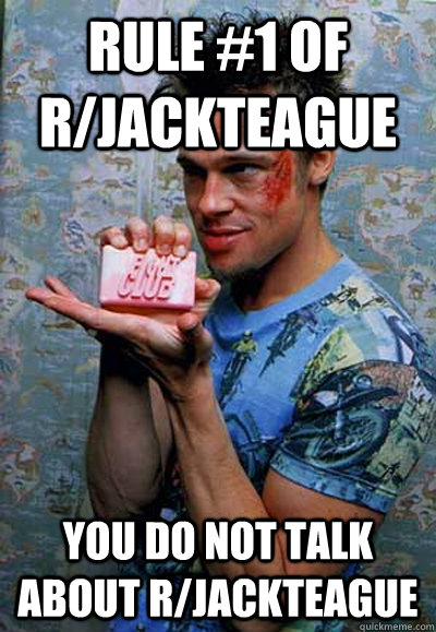 Rule #1 of r/JackTeague You do NOT talk about r/JackTeague  Tyler Durden