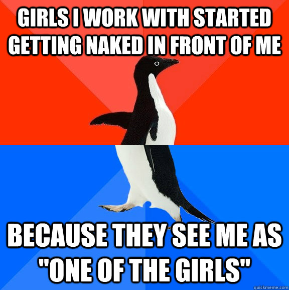 Girls I work with started getting naked in front of me because they see me as 