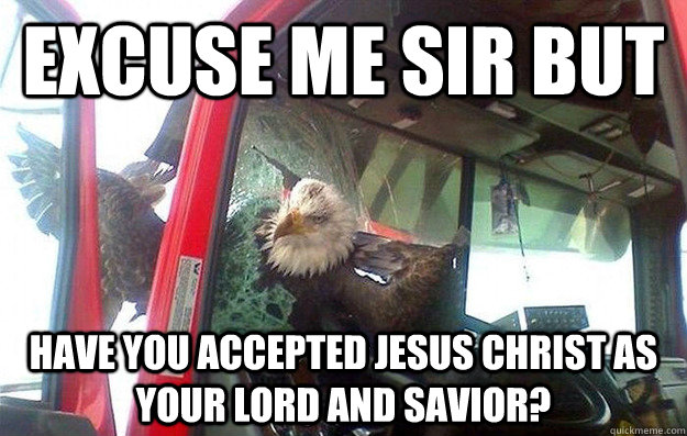 Excuse me sir but Have you accepted jesus christ as your lord and savior? - Excuse me sir but Have you accepted jesus christ as your lord and savior?  Barge In Bald Eagle