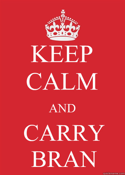 KEEP CALM AND CARRY BRAN  Keep calm or gtfo