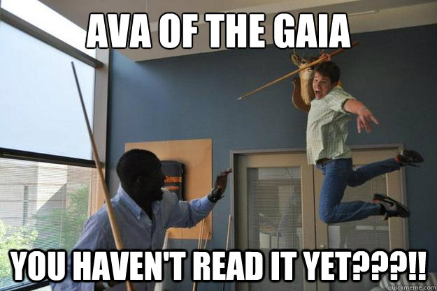 Ava of the Gaia You Haven't read it yet???!!  