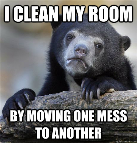 I clean my room by moving one mess to another  Confession Bear