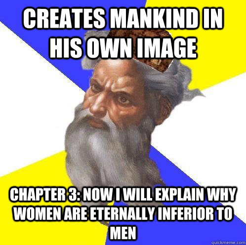 Creates mankind in his own image Chapter 3: Now i will explain why women are eternally inferior to men    Scumbag Advice God