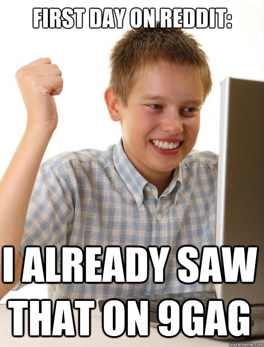 first day on reddit: I already saw that on 9gag  First Day on the Internet Kid