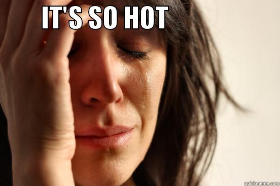        IT'S SO HOT                        First World Problems