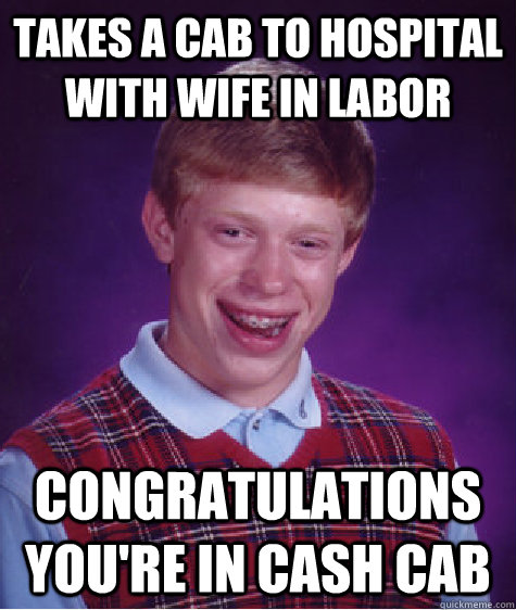 Takes a cab to hospital with wife in labor congratulations you're in cash cab  Bad Luck Brian