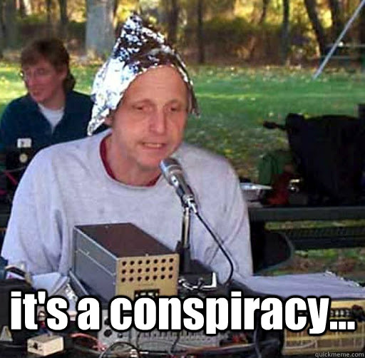  it's a conspiracy... -  it's a conspiracy...  Tin Foil Hat Guy