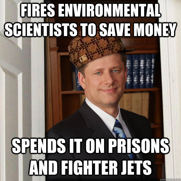 Fires environmental Scientists To Save Money Spends it on prisons and fighter jets - Fires environmental Scientists To Save Money Spends it on prisons and fighter jets  Scumbag Harperer