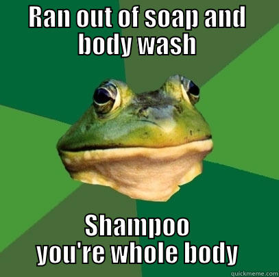 RAN OUT OF SOAP AND BODY WASH SHAMPOO YOU'RE WHOLE BODY Foul Bachelor Frog