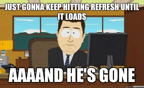 Just gonna keep hitting refresh until it loads AAAAND He's gone  aaaand its gone