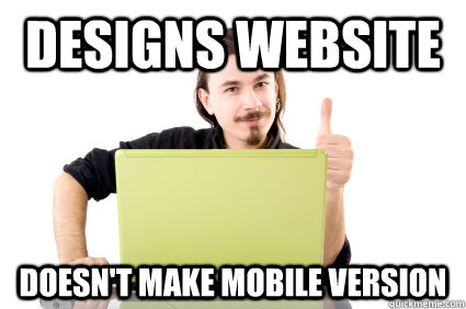 Designs Website Doesn't make mobile version - Designs Website Doesn't make mobile version  Scumbag Web Designer