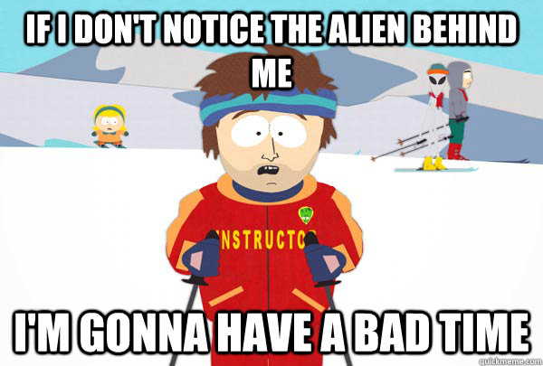 If I don't notice the alien behind me I'm gonna have a bad time  Super Cool Ski Instructor