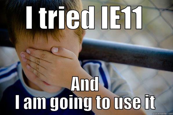 I TRIED IE11 AND I AM GOING TO USE IT Confession kid