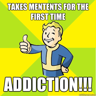 Takes mentents for the first time addiction!!!  Fallout new vegas