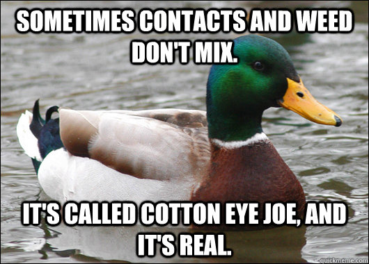 Sometimes contacts and weed don't mix. It's called cotton eye joe, and it's real.  Actual Advice Mallard