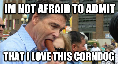 Im not afraid to admit that i love this corndog  Idiot Rick Perry