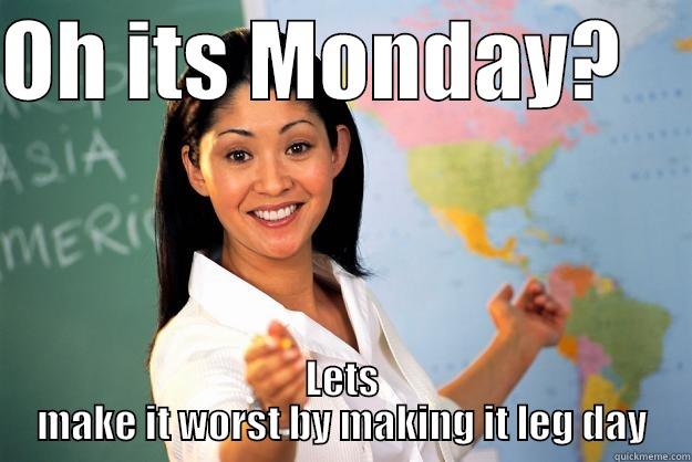 OH ITS MONDAY?     LETS MAKE IT WORST BY MAKING IT LEG DAY Unhelpful High School Teacher