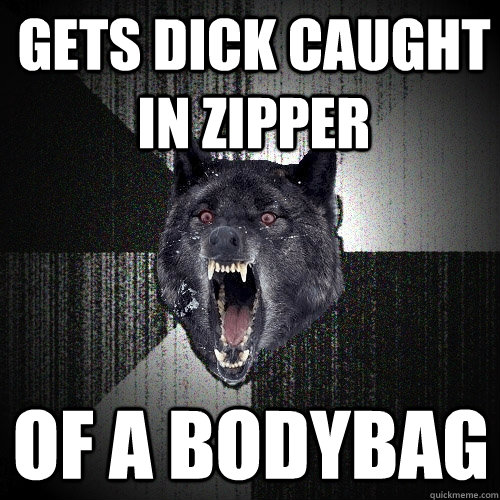 gets dick caught in zipper of a bodybag  Insanity Wolf