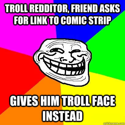 Troll Redditor, friend asks for link to comic strip Gives him troll face instead  Troll Face