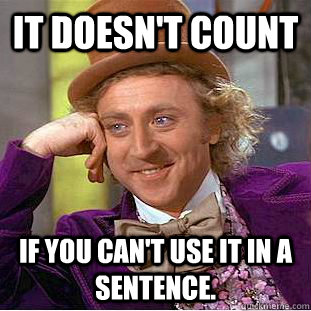 It doesn't count If you can't use it in a sentence.  Creepy Wonka