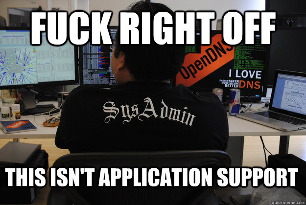 Fuck Right Off This isn't application support - Fuck Right Off This isn't application support  Success SysAdmin