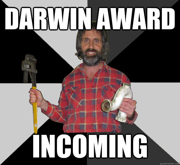darwin award incoming - darwin award incoming  Inebriated Handyman