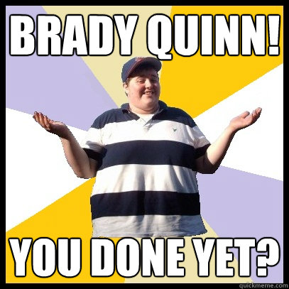 brady quinn! you done yet?  