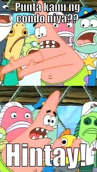 PUNTA KAMI NG CONDO NIYA?? HINTAY! Push it somewhere else Patrick