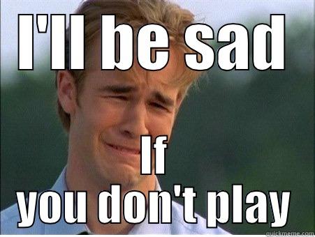 I'LL BE SAD IF YOU DON'T PLAY 1990s Problems