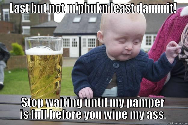 LAST BUT NOT M'PHUKN LEAST DAMMIT! STOP WAITING UNTIL MY PAMPER IS FULL BEFORE YOU WIPE MY ASS. drunk baby