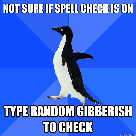 not sure if spell check is on type random gibberish to check  Socially Awkward Penguin