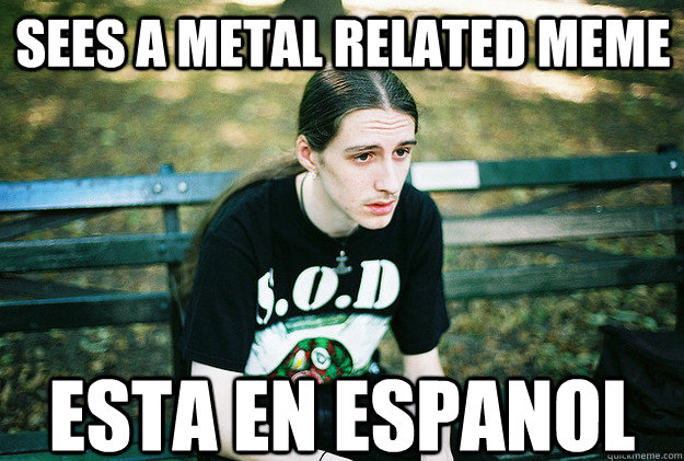 Sees a metal related meme Esta en espanol   FirstWorldMetalProblems