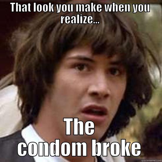 THAT LOOK YOU MAKE WHEN YOU REALIZE... THE CONDOM BROKE conspiracy keanu