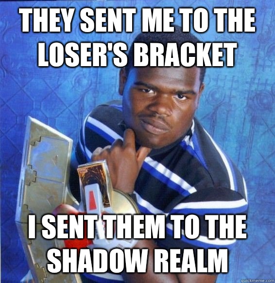they sent me to the loser's bracket I sent them to the shadow realm - they sent me to the loser's bracket I sent them to the shadow realm  Yugioh