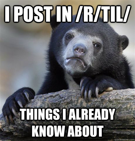 I post in /r/til/ Things I already know about  Confession Bear