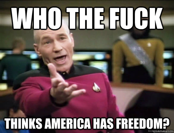 Who the fuck thinks america has freedom?  Annoyed Picard HD