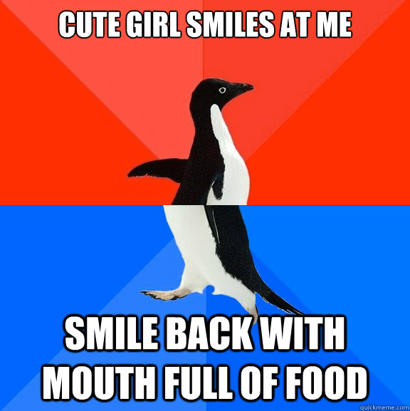 Cute girl smiles at me smile back with mouth full of food  Socially Awesome Awkward Penguin