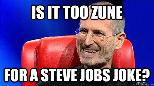 is it too zune for a Steve jobs joke?  Steve Jobs Joke