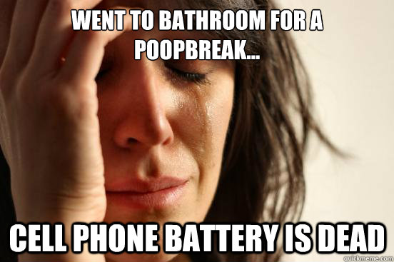 Went to bathroom for a poopbreak... Cell phone battery is dead  First World Problems