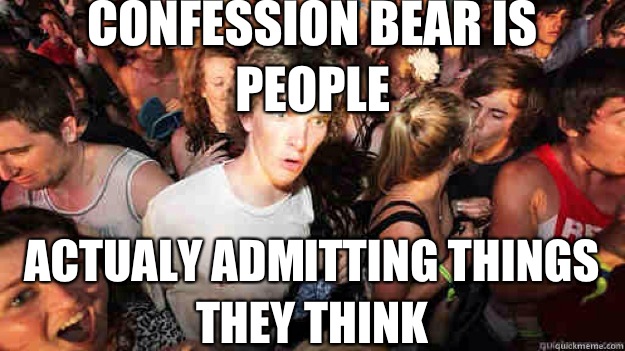 Confession bear is people Actualy admitting things they think  Sudden Clarity Clarence