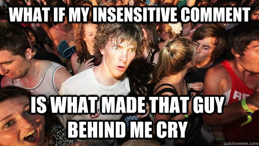 What if my insensitive comment Is what made that guy behind me cry  Sudden Clarity Clarence