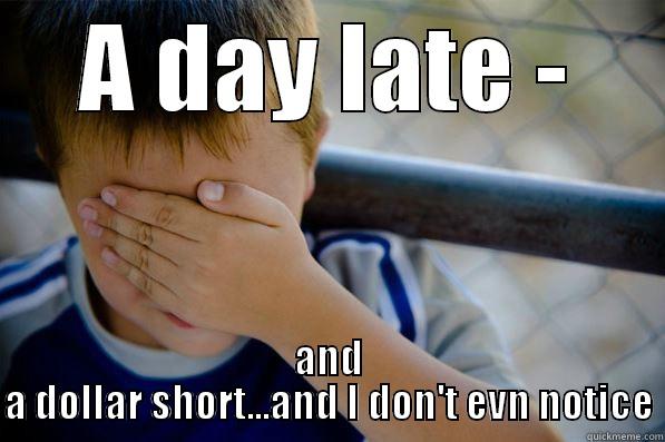 A DAY LATE - AND A DOLLAR SHORT...AND I DON'T EVN NOTICE Confession kid
