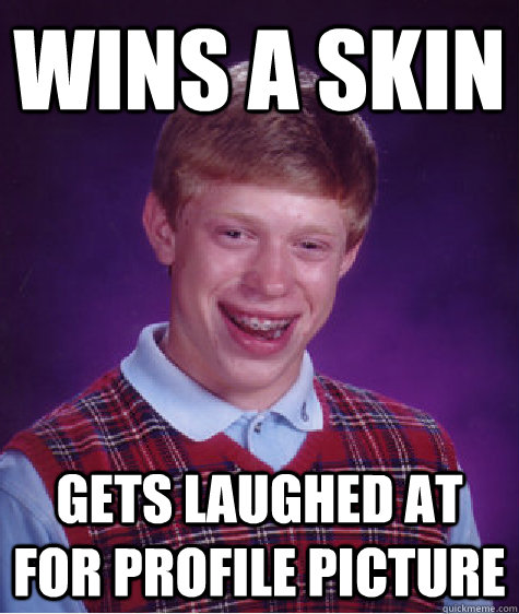 Wins a skin gets laughed at for profile picture  Bad Luck Brian