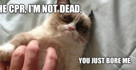 Stop the CPR, I'm not dead, You just bore me. - Stop the CPR, I'm not dead, You just bore me.  Grumpy Cat Doctor